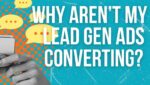 Why aren't my lead gen ads converting?