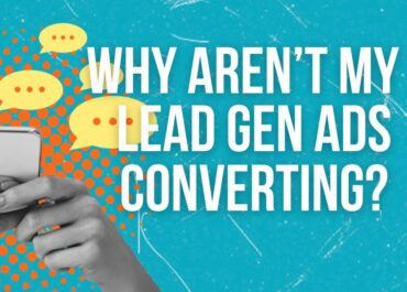 Five Reasons Why Your Lead Gen Ads Aren’t Converting